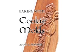 Baking with Cookie Molds: Secrets and Recipes for Making Amazing Handcrafted Cookies for Your Christmas, Holiday, Wedding, Te