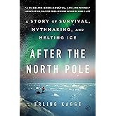 After the North Pole: A Story of Survival, Mythmaking, and Melting Ice