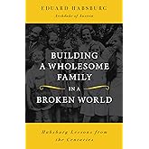 Building a Wholesome Family in a Broken World: Habsburg Lessons from the Centuries
