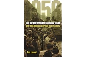 One Day That Shook the Communist World: The 1956 Hungarian Uprising and Its Legacy