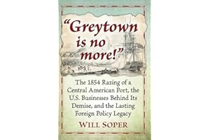 "Greytown is no more!": The 1854 Razing of a Central American Port, the U.S. Businesses Behind Its Demise, and the Lasting Foreign Policy Legacy