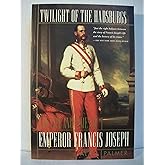 Twilight of the Habsburgs: The Life and Times of Emperor Francis Joseph