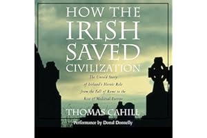 How the Irish Saved Civilization: The Untold Story of Ireland's Heroic Role from the Fall of Rome to the Rise of Medieval Eur