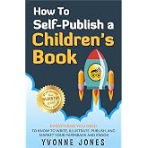 How To Self-Publish A Children's Book: Everything You Need To Know to Write, Illustrate, Publish, And Market Your Paperback And Ebook (How To Write For Children Series)