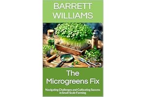 The Microgreens Fix: Navigating Challenges and Cultivating Success in Small-Scale Farming (Greens Galore: A Microgreens Maste