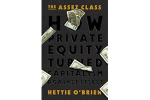 The Asset Class: How Private Equity Turned Capitalism Against Itself