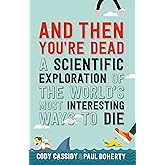 And Then You're Dead: A Scientific Exploration of the World's Most Interesting Ways to Die