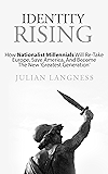 Identity Rising: How Nationalist Millennials Will Re-Take Europe, Save America, And Become The New 'Greatest Generation'