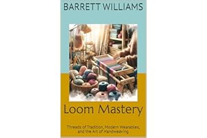 Loom Mastery: Threads of Tradition, Modern Wearables, and the Art of Handweaving (Master Weaver's Guide: Unraveling the Art o