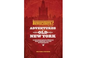 The Bowery Boys: Adventures in Old New York: An Unconventional Exploration of Manhattan's Historic Neighborhoods, Secret Spots and Colorful Characters