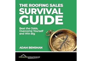 The Roofing Sales Survival Guide: Beat the Odds, Overcome Yourself, and Win Big