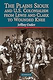 The Plains Sioux and U.S. Colonialism from Lewis and Clark to Wounded Knee (Studies in North American Indian History)