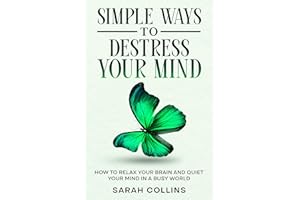 Simple Ways to Destress Your Mind: How to Relax Your Brain and Quiet Your Mind in a Busy World (Letting go Book 2)