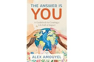 The Answer Is You: A Guidebook to Creating a Life Full of Impact (Leadership Book, Change the Way You Think)