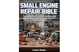 Small Engine Repair Bible: The Ultimate Hands-On Guide to Troubleshooting and Fixing Lawn Mowers, Chainsaws, Trimmers, Genera