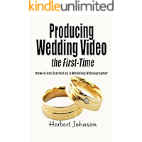 Producing Wedding Video the First Time: How to get started as a Wedding Videographer book cover Producing Wedding Video the First Time: How to get started as a Wedding Videographer book cover