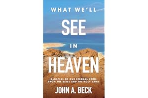 What We'll See in Heaven: Glimpses of Our Eternal Home from the Bible and the Holy Land
