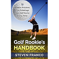 Golf: Rookie's Handbook - 13 Rookie Mistakes that Sabotage Your Golf Game Every Time (golf swing, chip shots, golf putt… book cover Golf: Rookie's Handbook - 13 Rookie Mistakes that Sabotage Your Golf Game Every Time (golf swing, chip shots, golf putt… book cover