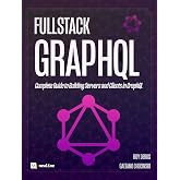 Fullstack GraphQL: Complete Guide to Building Servers and Clients in GraphQL
