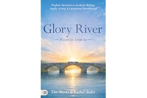 Glory River: Waters to Swim In: Your Prophetic Invitation to Accelerated Healing, Angelic Activity, and Supernatural Breakthr