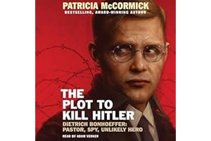 The Plot to Kill Hitler: Dietrich Bonhoeffer: Pastor, Spy, Unlikely Hero