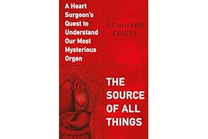 The Source of All Things: A Heart Surgeon's Quest to Understand Our Most Mysterious Organ