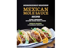 Mesmerizingly Delicious Mexican Mole Sauce Recipes: Classic Combinations - Exploring Mexican Moles & Dishes (Mexican Mastery: