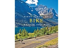 Fifty Places to Bike Before You Die: Biking Experts Share the World's Greatest Destinations
