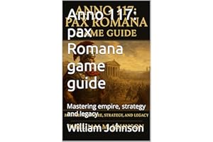 Anno 117: pax Romana game guide : Mastering empire, strategy and legacy
