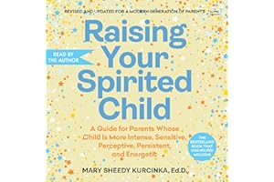 Raising Your Spirited Child: A Guide for Parents Whose Child Is More Intense, Sensitive, Perceptive, Persistent, and Energeti
