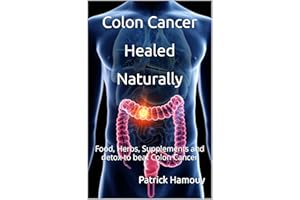 Colon Cancer Healed Naturally: Food, Herbs, Supplements and detox to beat Colon Cancer