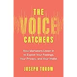 The Voice Catchers: How Marketers Listen In to Exploit Your Feelings, Your Privacy, and Your Wallet