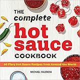 The Complete Hot Sauce Cookbook: 60 Fiery Hot Sauce Recipes from Around the World