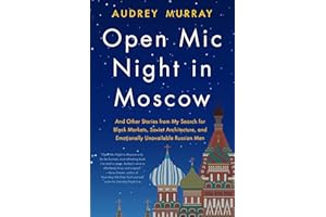 Open Mic Night in Moscow: And Other Stories from My Search for Black Markets, Soviet Architecture, and Emotionally Unavailable Russian Men