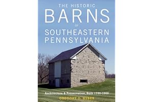 The Historic Barns of Southeastern Pennsylvania: Architecture & Preservation, Built 1750–1900