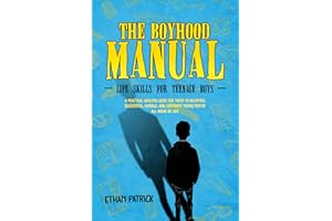 The Boyhood Manual - Life Skills for Teenage Boys: A Practical Adulting Guide for Teens to Becoming Successful, Capable, and 