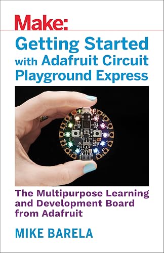 Download Getting Started With Adafruit Circuit Playground Express: The Multipurpose Learning and Development Board with Built-In LEDs, Sensors, and Accelerometer PDF