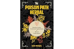 The Poison Path Herbal: Baneful Herbs, Medicinal Nightshades, and Ritual Entheogens