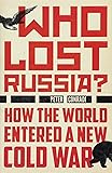 Who Lost Russia?: How the World Entered a New Cold War