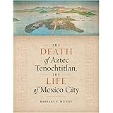 The Death of Aztec Tenochtitlan, the Life of Mexico City (Joe R. and Teresa Lozano Long Series in Latin American and Latino A