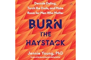 Burn the Haystack: Decode Dating, Torch the Duds, and Make Room for Men Who Matter