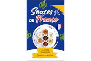 Sauces de France : Recettes Classiques, Régionales et Modernes: 100 recettes de sauces françaises salées et sucrées : bases t