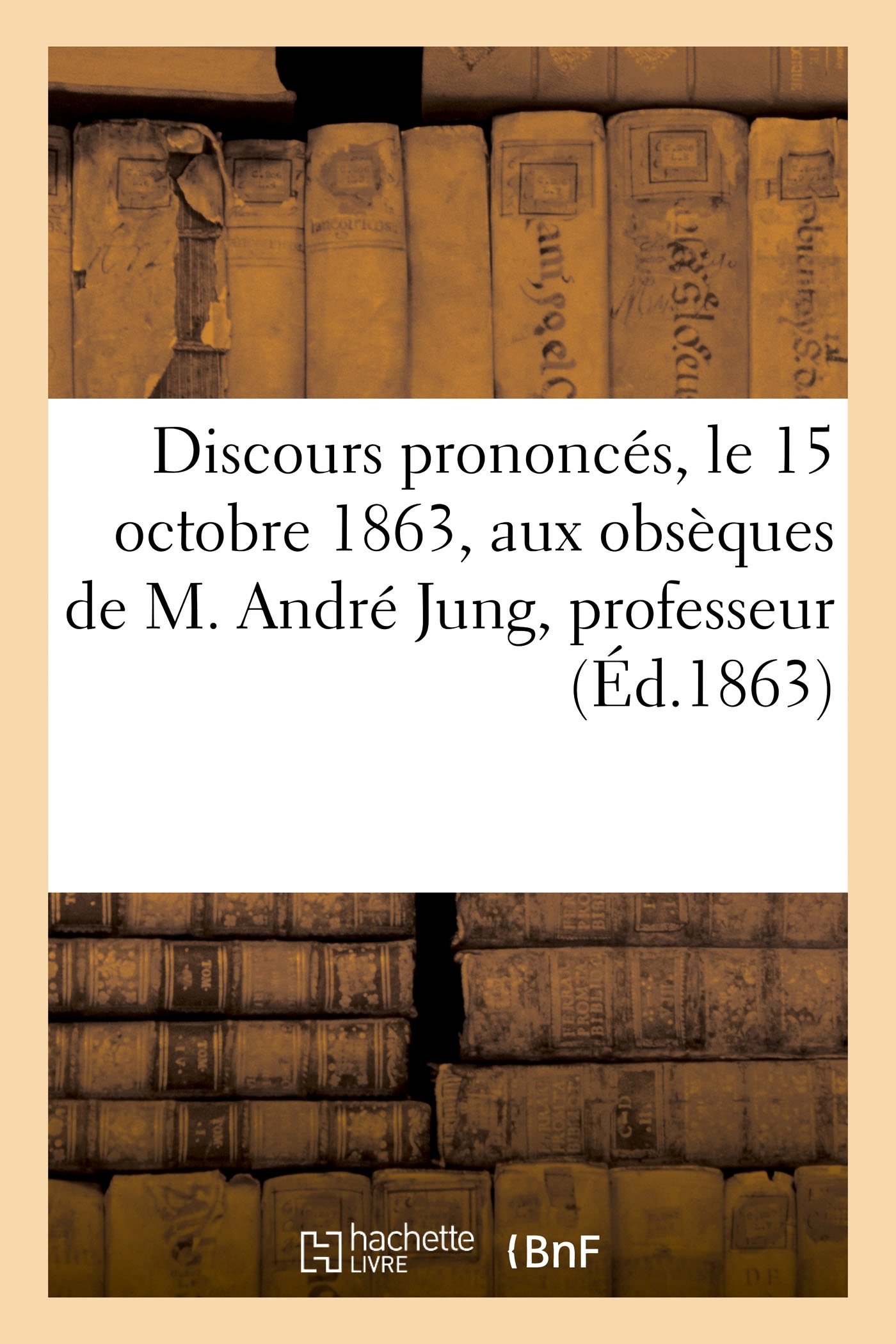 Discours Prononces Le 15 Octobre 1863 Aux Obseques De M Andre Jung Professeur Ed 1863 Philosophie French Edition Sans Auteur 9782013387460 Amazon Com Books