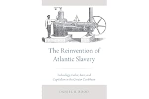 The Reinvention of Atlantic Slavery: Technology, Labor, Race, and Capitalism in the Greater Caribbean