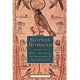Egyptian Mythology: A Guide to the Gods, Goddesses, and Traditions of Ancient Egypt