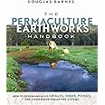 The Permaculture Earthworks Handbook: How to Design and Build Swales, Dams, Ponds, and other Water Harvesting Systems