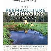 The Permaculture Earthworks Handbook: How to Design and Build Swales, Dams, Ponds, and other Water Harvesting Systems