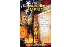 The Suppressed History of America: The Murder of Meriwether Lewis and the Mysterious Discoveries of the Lewis and Clark Exped