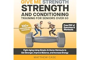 Give Me Strength - Strength and Conditioning Training for Seniors Over 60: Fight Aging Using Simple At-Home Workouts to Get S
