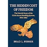 The Hidden Cost of Freedom: The Untold Story of the CIA's Secret Funding System, 1941-1962